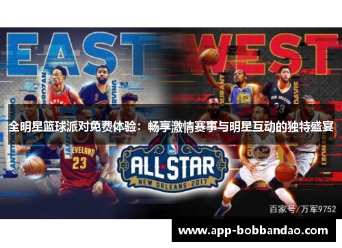 全明星篮球派对免费体验：畅享激情赛事与明星互动的独特盛宴